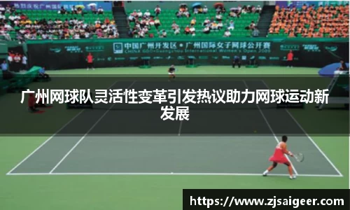 广州网球队灵活性变革引发热议助力网球运动新发展