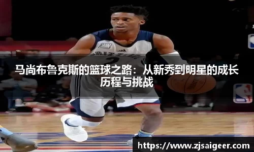 马尚布鲁克斯的篮球之路：从新秀到明星的成长历程与挑战