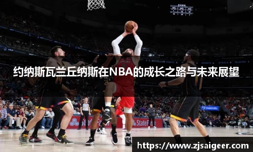 约纳斯瓦兰丘纳斯在NBA的成长之路与未来展望