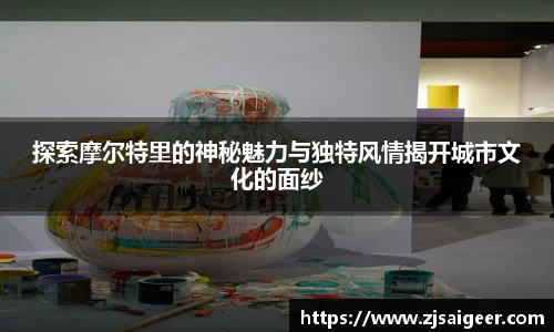 探索摩尔特里的神秘魅力与独特风情揭开城市文化的面纱