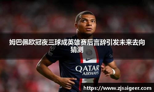 姆巴佩欧冠夜三球成英雄赛后言辞引发未来去向猜测